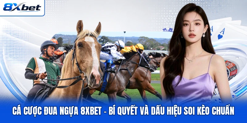 Cá Cược Đua Ngựa 8XBET - Bí Quyết Và Dấu Hiệu Soi Kèo Chuẩn