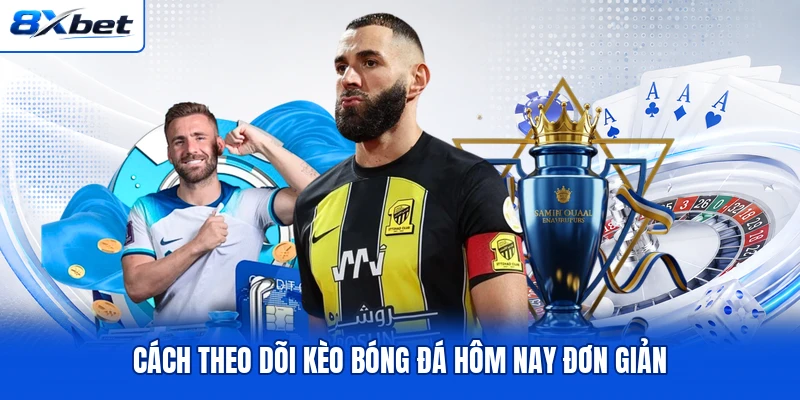 Cách theo dõi kèo bóng đá hôm nay đơn giản