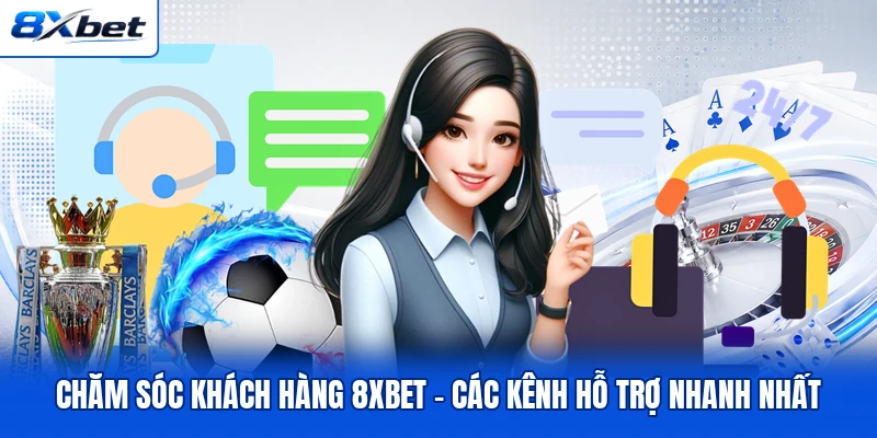 Chăm Sóc Khách Hàng 8XBET - Các Kênh Hỗ Trợ Nhanh Nhất