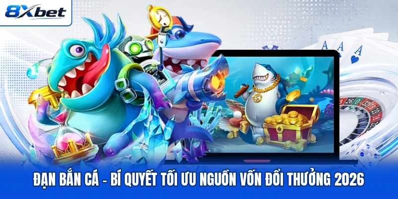 Đạn Bắn Cá - Bí Quyết Tối Ưu Nguồn Vốn Đổi Thưởng 2026