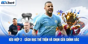 Kèo Hiệp 2 - Cách Đọc Thế Trận Và Chọn Cửa Chính Xác