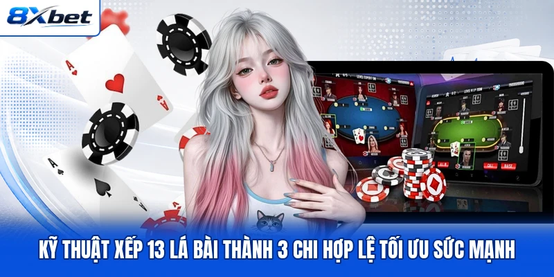 Kỹ thuật xếp 13 lá bài thành 3 chi hợp lệ tối ưu sức mạnh Kỹ thuật xếp 13 lá bài thành 3 chi hợp lệ tối ưu sức mạnh