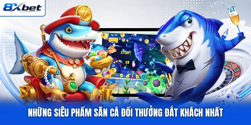Những siêu phẩm săn cá đổi thưởng đắt khách nhất