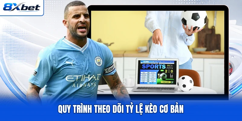 Quy trình theo dõi tỷ lệ kèo cơ bản