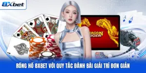 Rồng Hổ 8XBET Với Quy Tắc Đánh Bài Giải Trí Đơn Giản