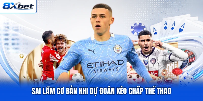 Sai lầm cơ bản khi dự đoán kèo chấp thể thao