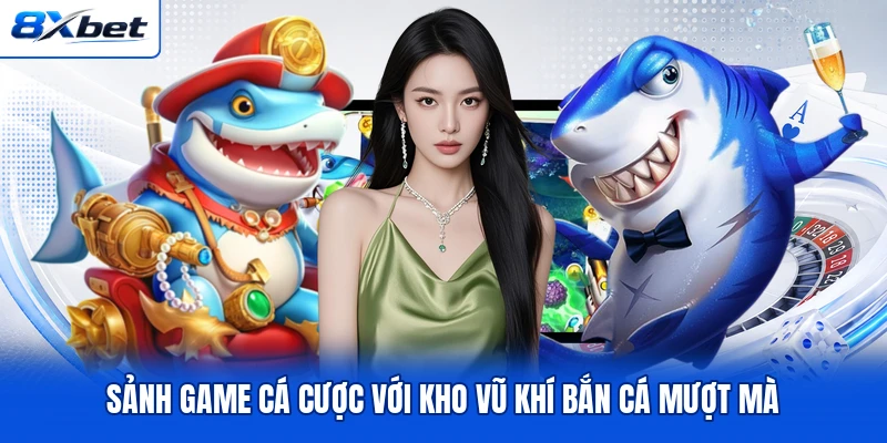 Sảnh game cá cược với kho vũ khí bắn cá mượt mà