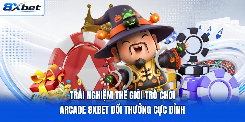 Trải nghiệm thế giới trò chơi Arcade 8XBET đổi thưởng cực đỉnh